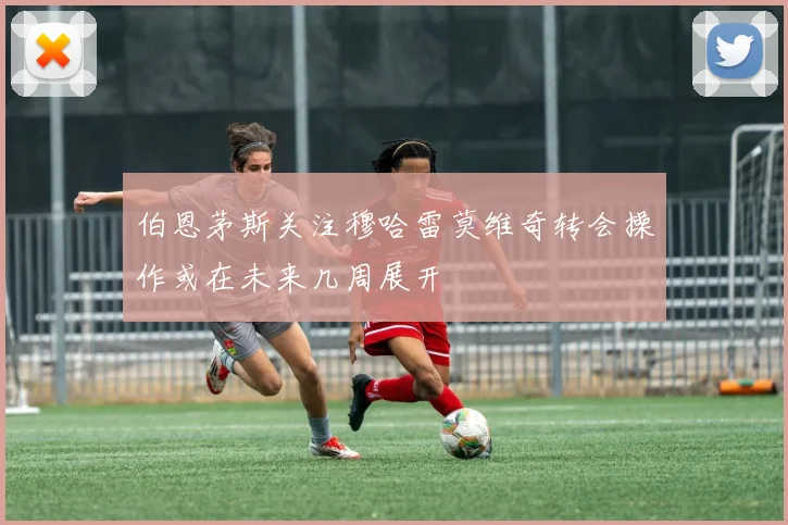 伯恩茅斯关注穆哈雷莫维奇转会操作或在未来几周展开