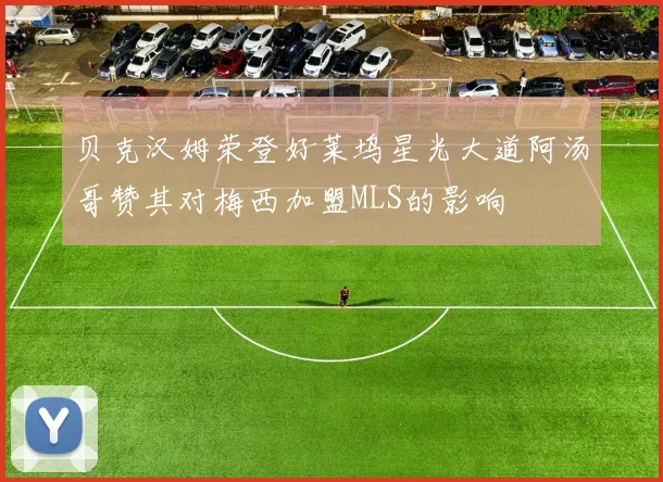 贝克汉姆荣登好莱坞星光大道阿汤哥赞其对梅西加盟MLS的影响