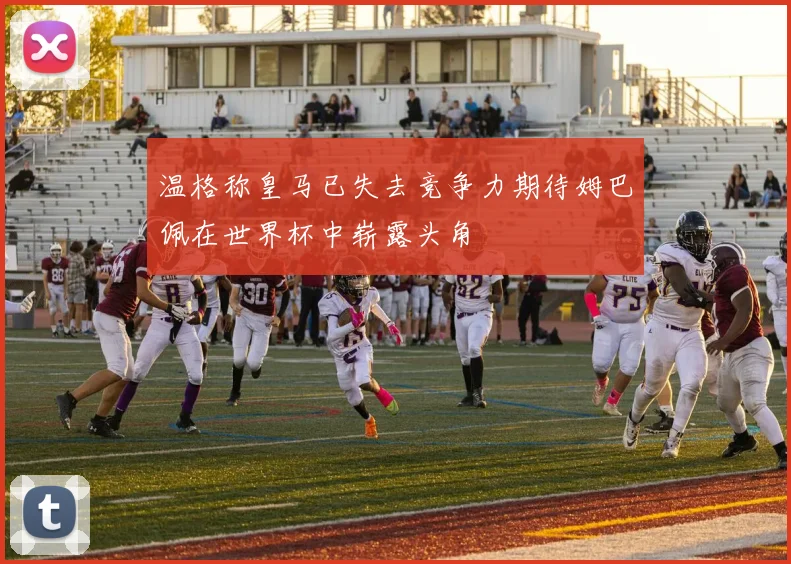 温格称皇马已失去竞争力期待姆巴佩在世界杯中崭露头角