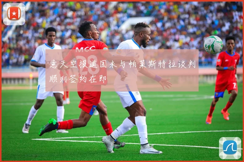 意天空报道国米与帕莱斯特拉谈判顺利签约在即