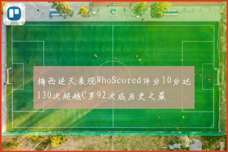 梅西逆天表现WhoScored评分10分达130次超越C罗92次成历史之最