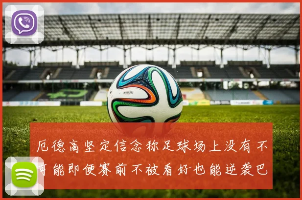 厄德高坚定信念称足球场上没有不可能即便赛前不被看好也能逆袭巴西