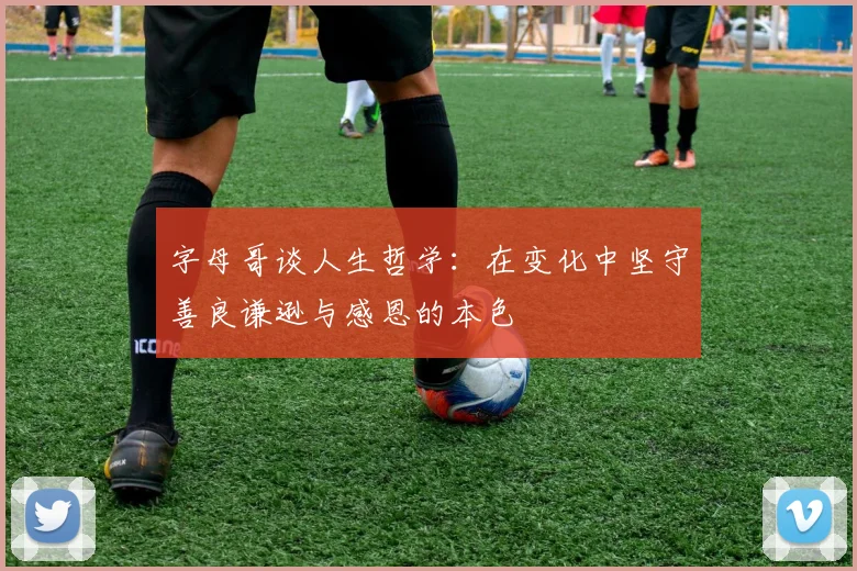 字母哥谈人生哲学：在变化中坚守善良谦逊与感恩的本色